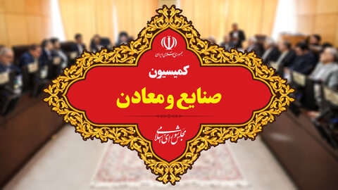اهتمام جدی کمیسیون صنایع و معادن برای اصلاح قانون معادن